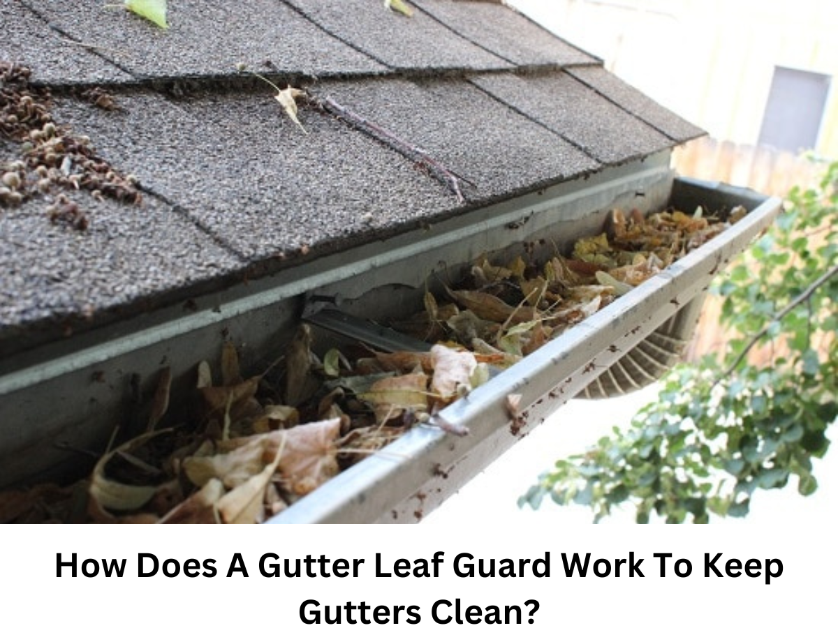 How Does A Gutter Leaf Guard Work To Keep Gutters Clean?